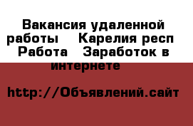 Вакансия удаленной работы  - Карелия респ. Работа » Заработок в интернете   